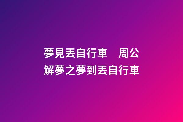 夢見丟自行車　周公解夢之夢到丟自行車